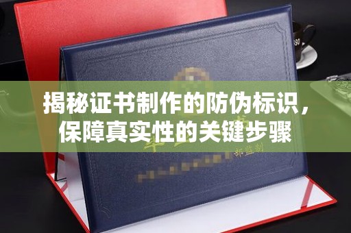 宣汉揭秘证书制作的防伪标识，保障真实性的关键步骤